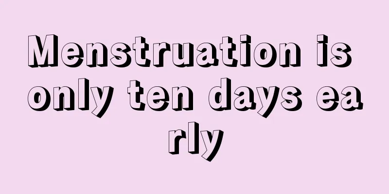 Menstruation is only ten days early