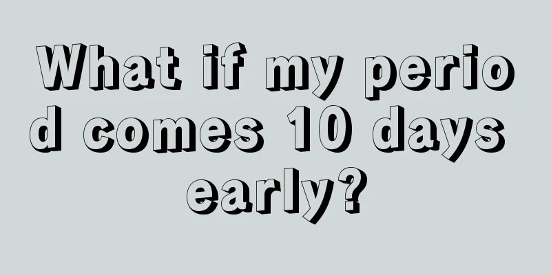 What if my period comes 10 days early?