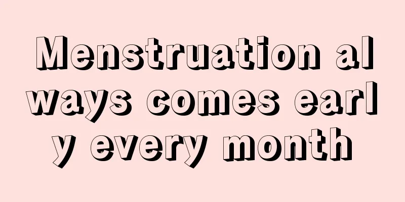 Menstruation always comes early every month