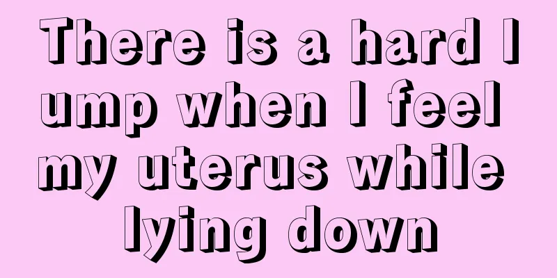 There is a hard lump when I feel my uterus while lying down