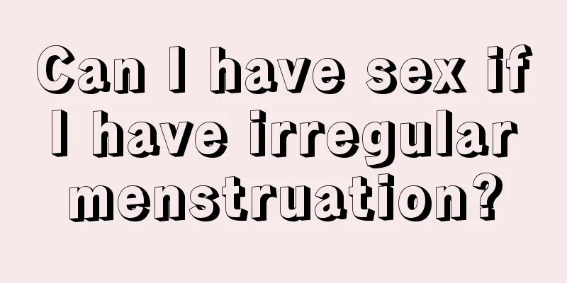 Can I have sex if I have irregular menstruation?