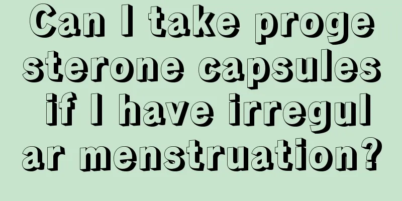 Can I take progesterone capsules if I have irregular menstruation?