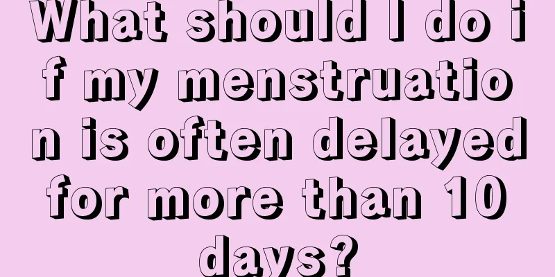 What should I do if my menstruation is often delayed for more than 10 days?