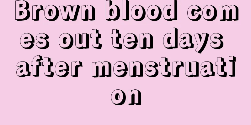 Brown blood comes out ten days after menstruation