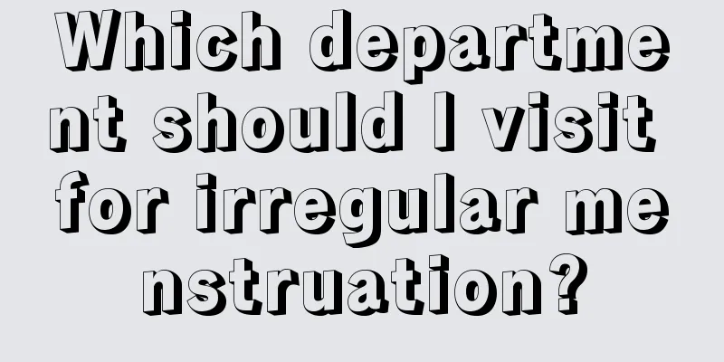 Which department should I visit for irregular menstruation?