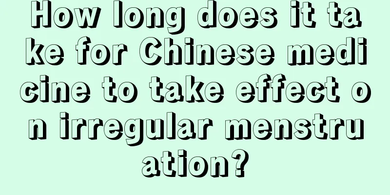 How long does it take for Chinese medicine to take effect on irregular menstruation?