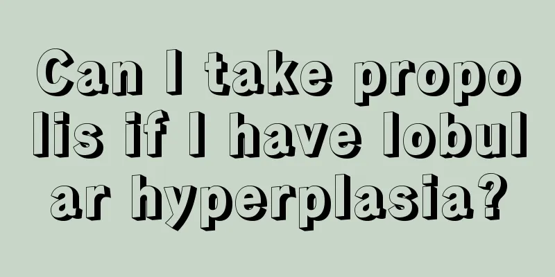 Can I take propolis if I have lobular hyperplasia?