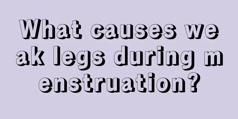 What causes weak legs during menstruation?