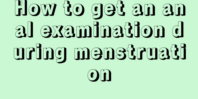 How to get an anal examination during menstruation