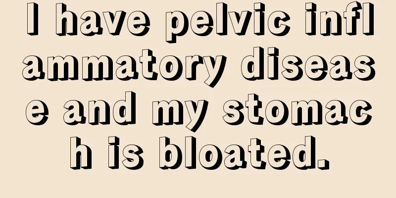 I have pelvic inflammatory disease and my stomach is bloated.