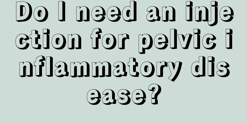 Do I need an injection for pelvic inflammatory disease?