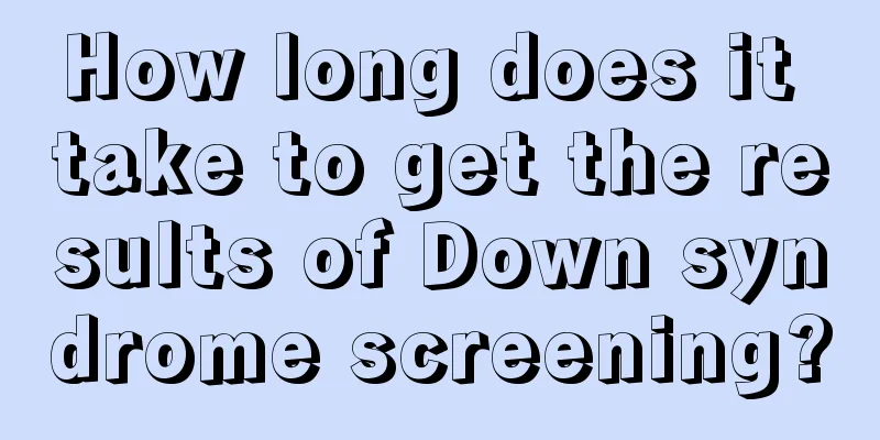 How long does it take to get the results of Down syndrome screening?