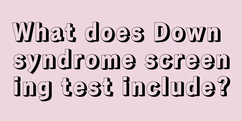 What does Down syndrome screening test include?