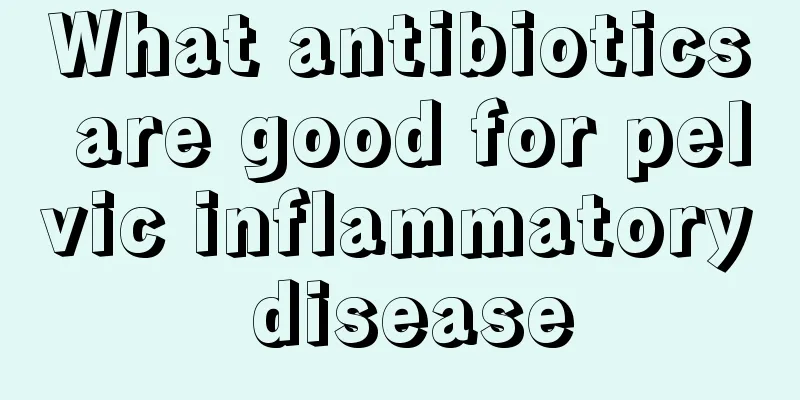 What antibiotics are good for pelvic inflammatory disease