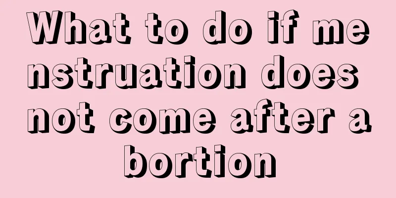 What to do if menstruation does not come after abortion