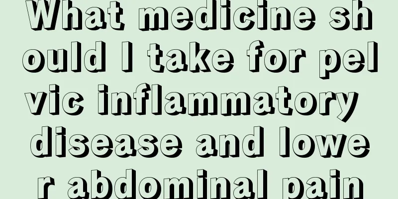 What medicine should I take for pelvic inflammatory disease and lower abdominal pain