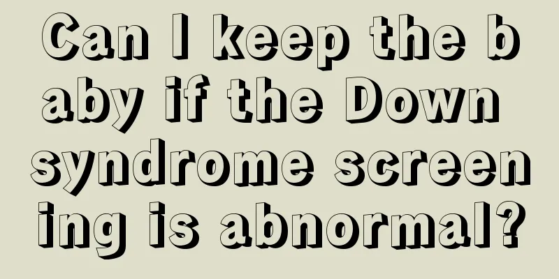 Can I keep the baby if the Down syndrome screening is abnormal?