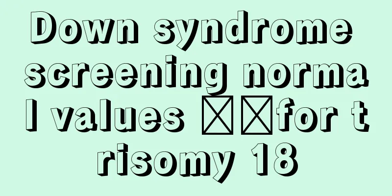 Down syndrome screening normal values ​​for trisomy 18