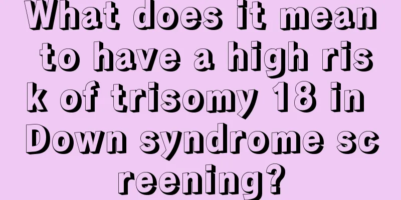 What does it mean to have a high risk of trisomy 18 in Down syndrome screening?