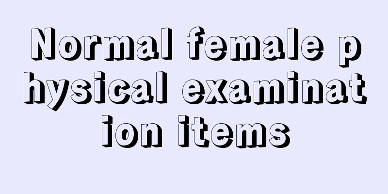 Normal female physical examination items