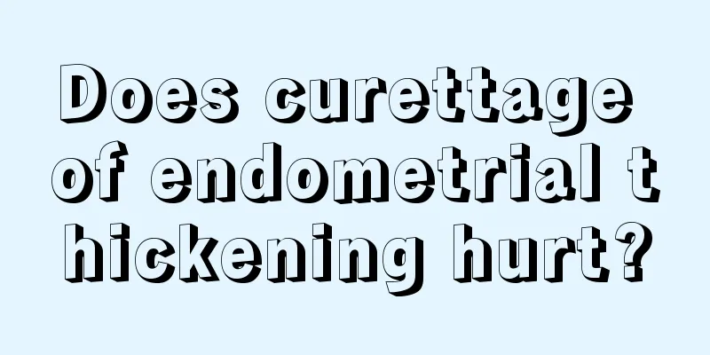 Does curettage of endometrial thickening hurt?