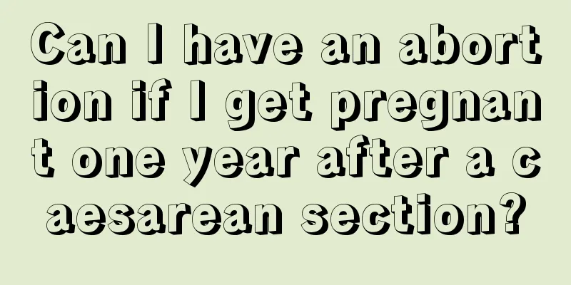 Can I have an abortion if I get pregnant one year after a caesarean section?