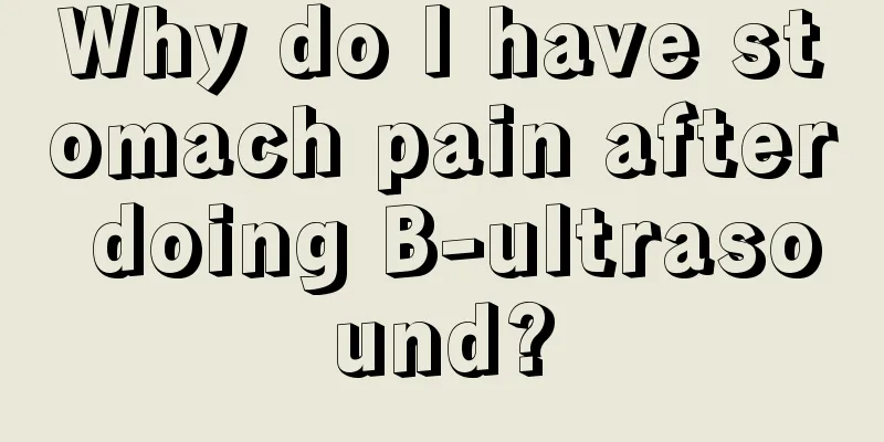 Why do I have stomach pain after doing B-ultrasound?