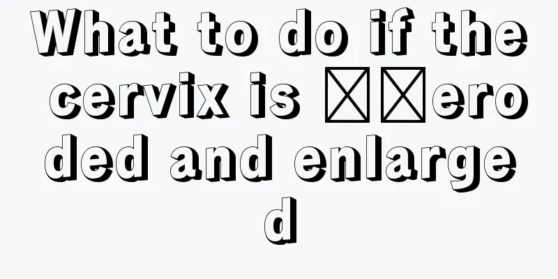 What to do if the cervix is ​​eroded and enlarged