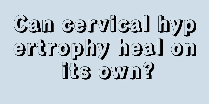 Can cervical hypertrophy heal on its own?