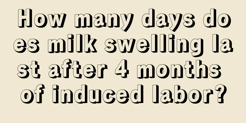 How many days does milk swelling last after 4 months of induced labor?