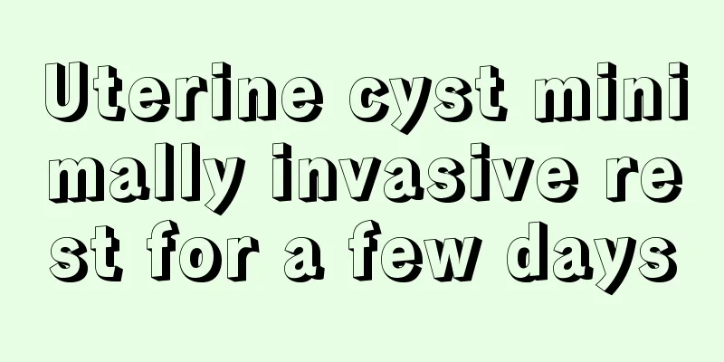 Uterine cyst minimally invasive rest for a few days