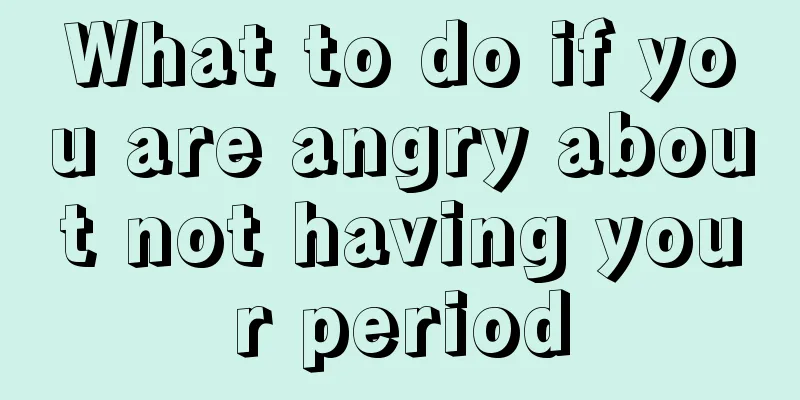 What to do if you are angry about not having your period