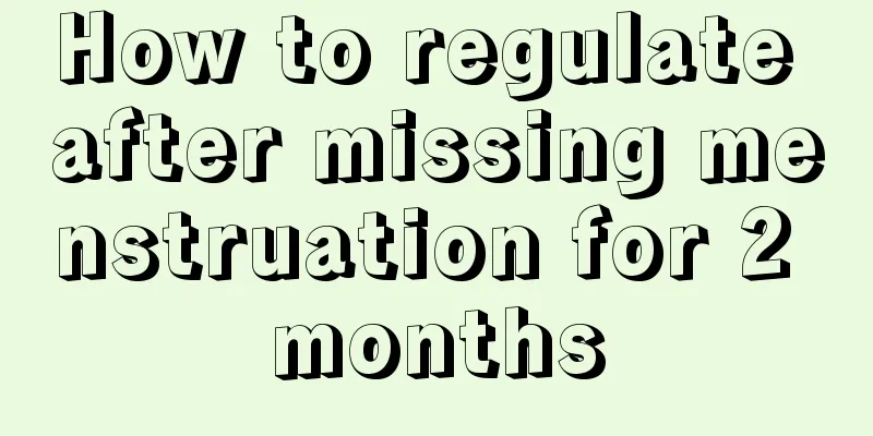 How to regulate after missing menstruation for 2 months