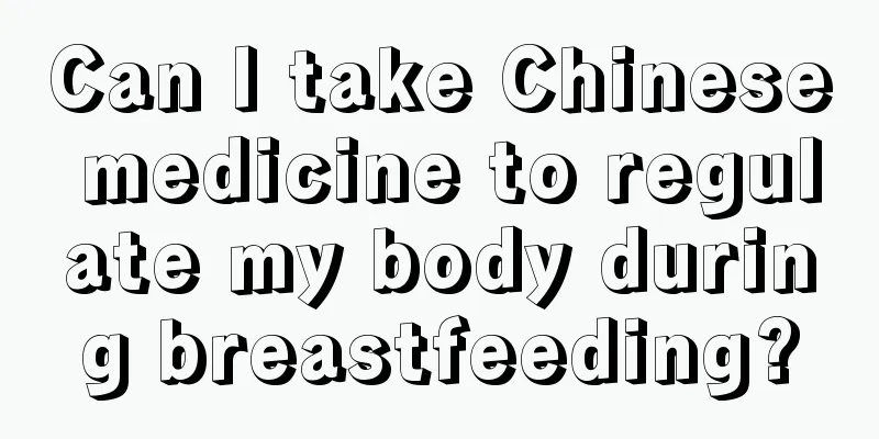 Can I take Chinese medicine to regulate my body during breastfeeding?