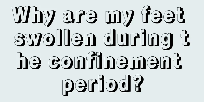 Why are my feet swollen during the confinement period?