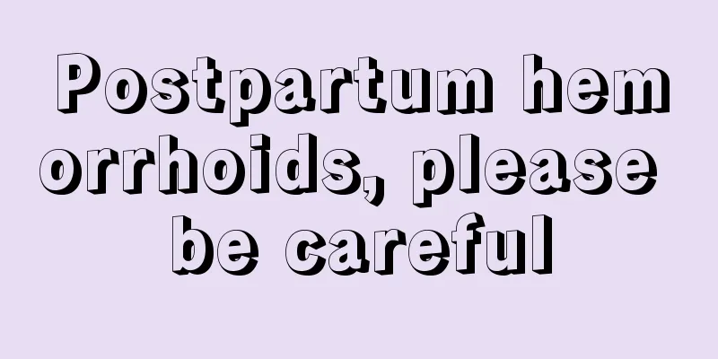 Postpartum hemorrhoids, please be careful