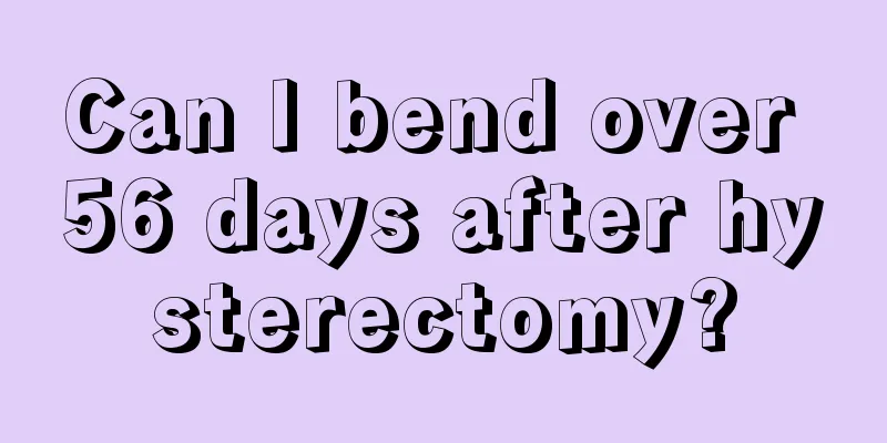 Can I bend over 56 days after hysterectomy?