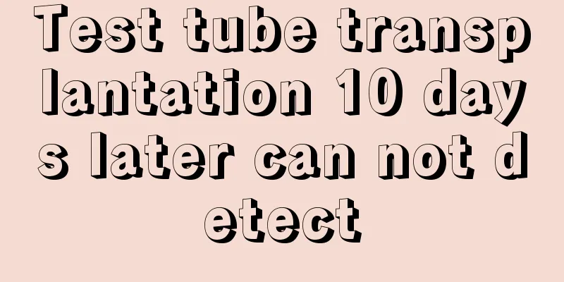 Test tube transplantation 10 days later can not detect