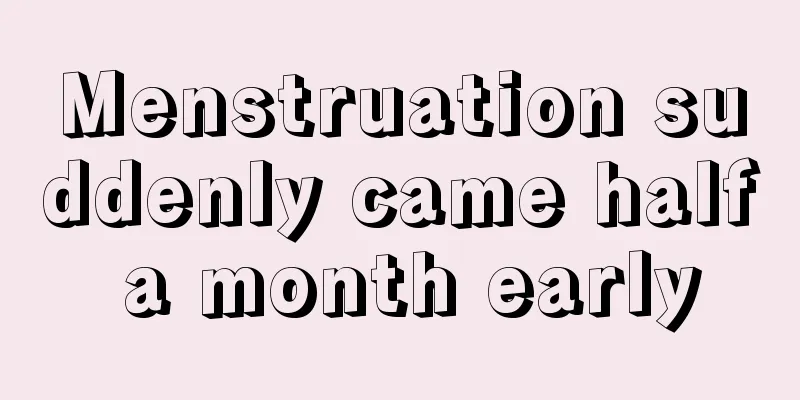 Menstruation suddenly came half a month early