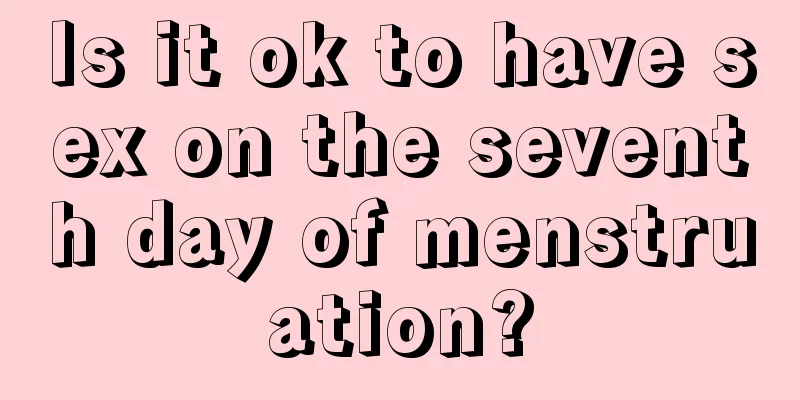 Is it ok to have sex on the seventh day of menstruation?