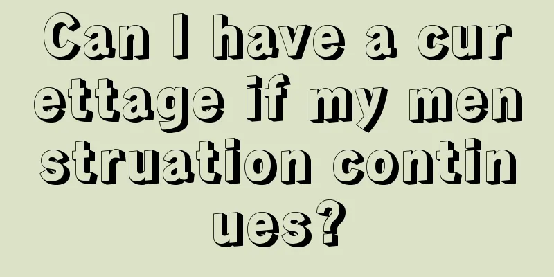 Can I have a curettage if my menstruation continues?