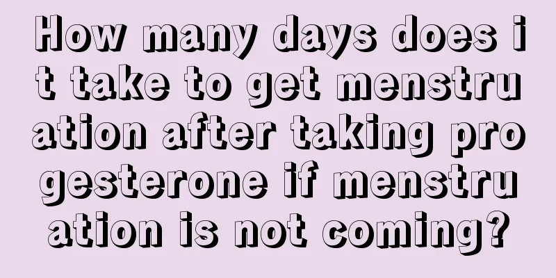 How many days does it take to get menstruation after taking progesterone if menstruation is not coming?