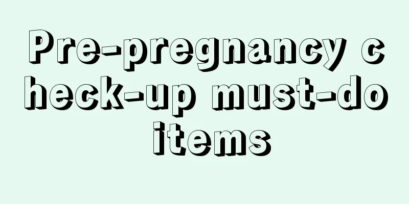 Pre-pregnancy check-up must-do items