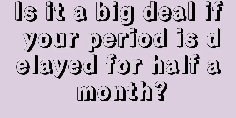 Is it a big deal if your period is delayed for half a month?