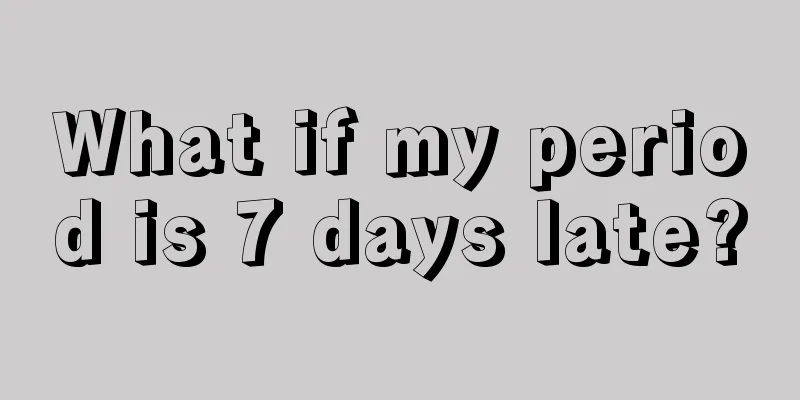 What if my period is 7 days late?