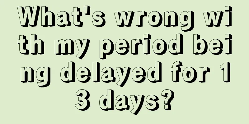 What's wrong with my period being delayed for 13 days?