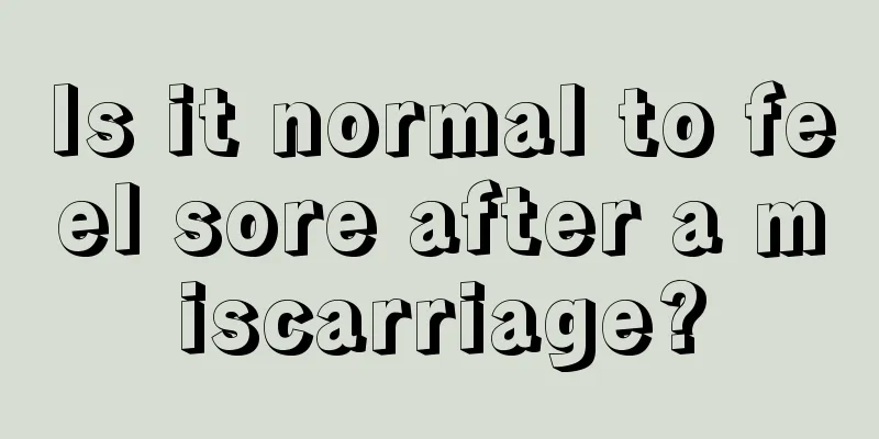 Is it normal to feel sore after a miscarriage?