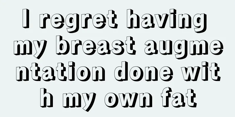 I regret having my breast augmentation done with my own fat