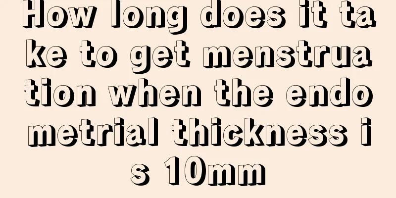 How long does it take to get menstruation when the endometrial thickness is 10mm