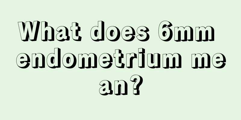 What does 6mm endometrium mean?